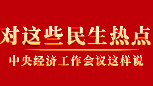 這些你關(guān)心的民生熱點(diǎn)，中央經(jīng)濟(jì)工作會(huì)議這樣說(shuō)